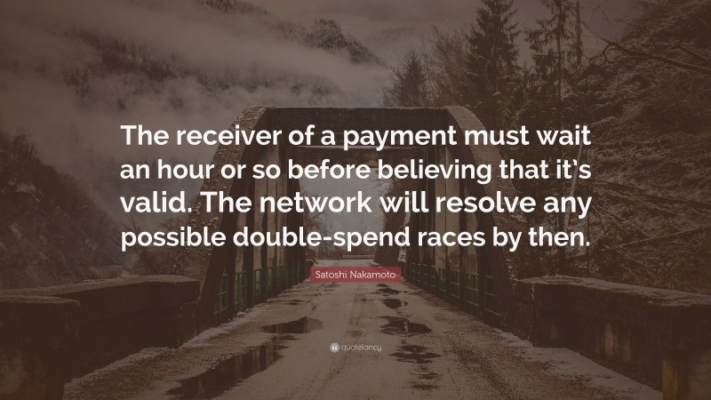 Satoshi Nakamoto Quote: “The receiver of a payment must wait an hour or so before believing that it’s valid. The network will resolve any possible double-spend races by then.”