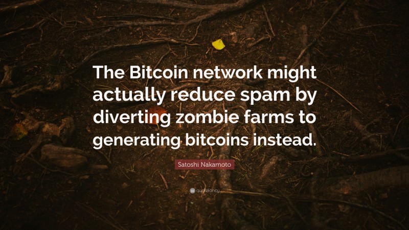 Satoshi Nakamoto Quote: “The Bitcoin network might actually reduce spam by diverting zombie farms to generating bitcoins instead.”