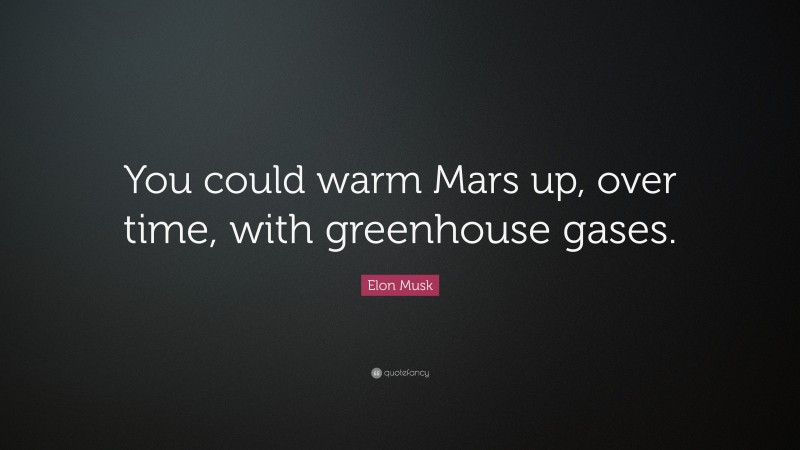 Elon Musk Quote: “You could warm Mars up, over time, with greenhouse gases.”