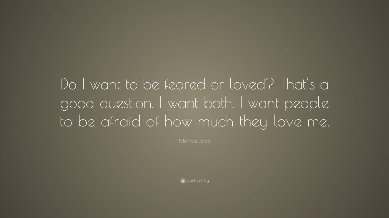 Michael Scott Quote: “Do I want to be feared or loved? That’s a good question. I want both. I want people to be afraid of how much they love me.”