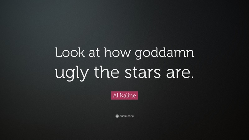 Al Kaline Quote: “Look at how goddamn ugly the stars are.”