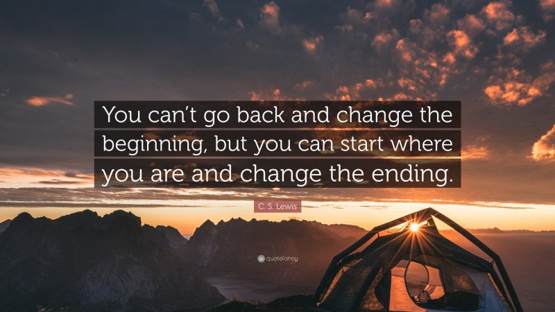 C. S. Lewis Quote: “You Can’t Go Back And Change The Beginning, But You ...