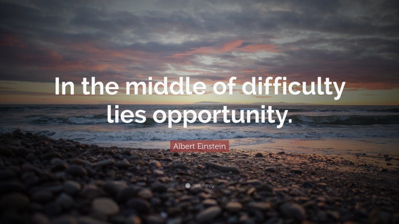 Albert Einstein Quote: “In the middle of difficulty lies opportunity.”