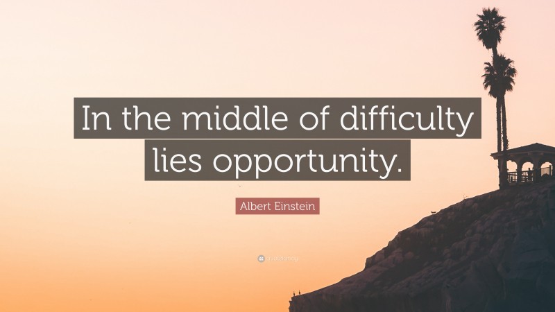 Albert Einstein Quote: “In the middle of difficulty lies opportunity.”