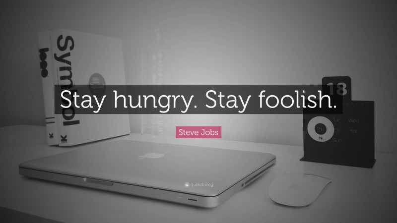 Steve Jobs Quote: “Stay hungry. Stay foolish.”