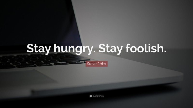Steve Jobs Quote: “Stay hungry. Stay foolish.”