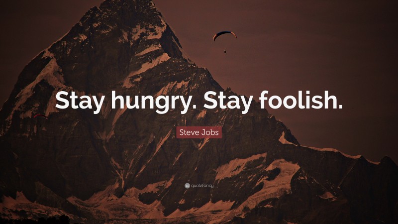 Steve Jobs Quote: “Stay hungry. Stay foolish.”
