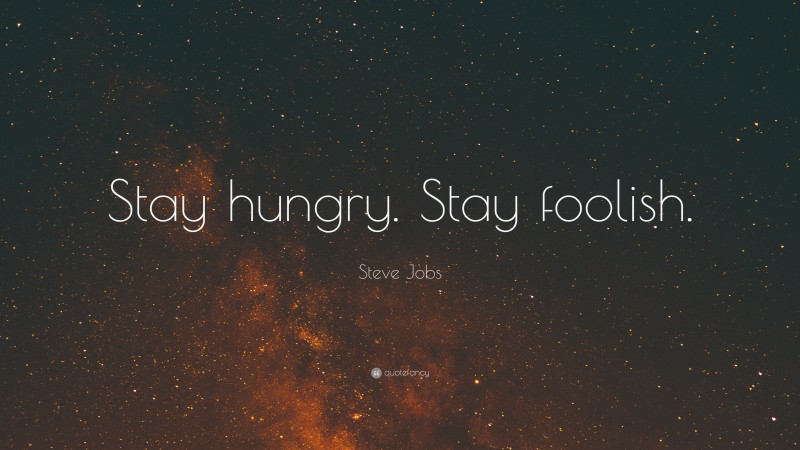 Steve Jobs Quote: “Stay hungry. Stay foolish.”
