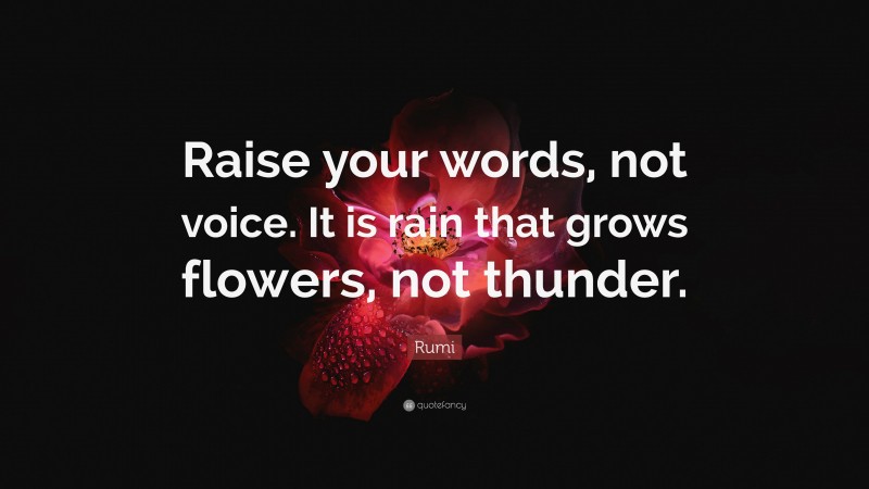 Rumi Quote: “Raise your words, not voice. It is rain that grows flowers, not thunder.”