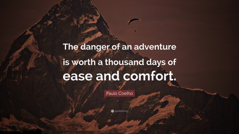 Paulo Coelho Quote: “The danger of an adventure is worth a thousand days of ease and comfort.”