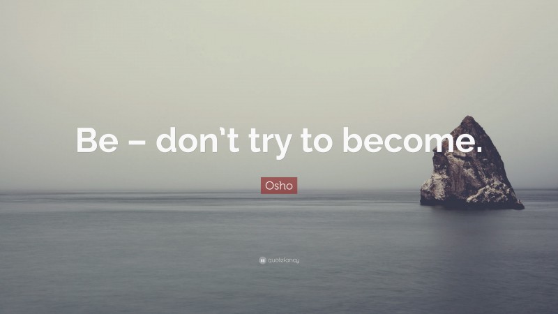 Osho Quote: “Be – don’t try to become.”