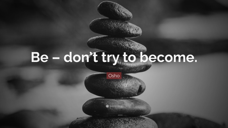 Osho Quote: “Be – don’t try to become.”