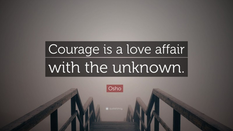 Osho Quote: “Courage is a love affair with the unknown.”