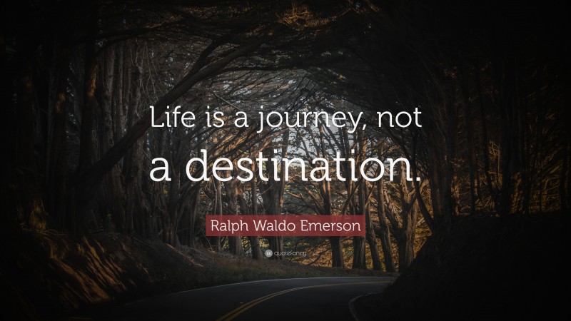 Ralph Waldo Emerson Quote: “Life is a journey, not a destination.”