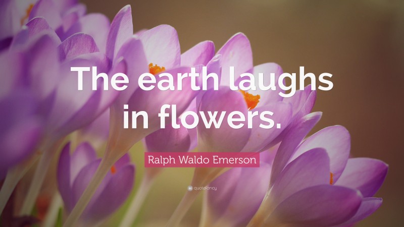 Ralph Waldo Emerson Quote: “The earth laughs in flowers.”