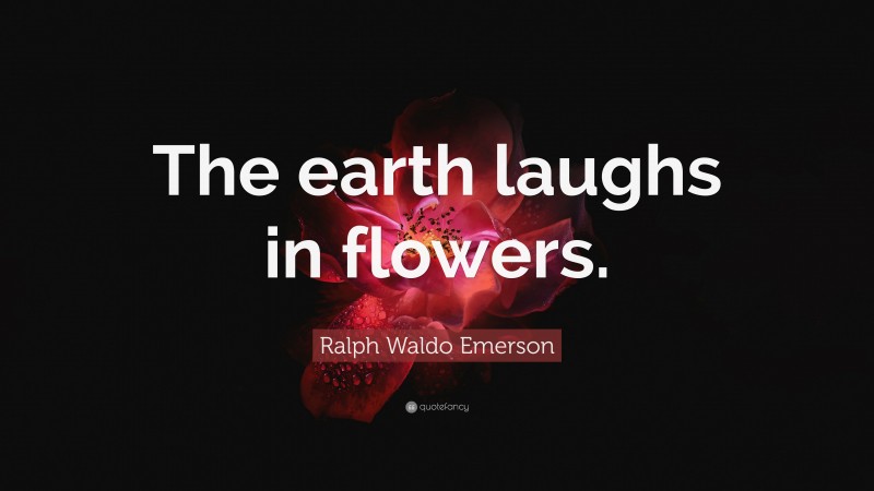 Ralph Waldo Emerson Quote: “The earth laughs in flowers.”