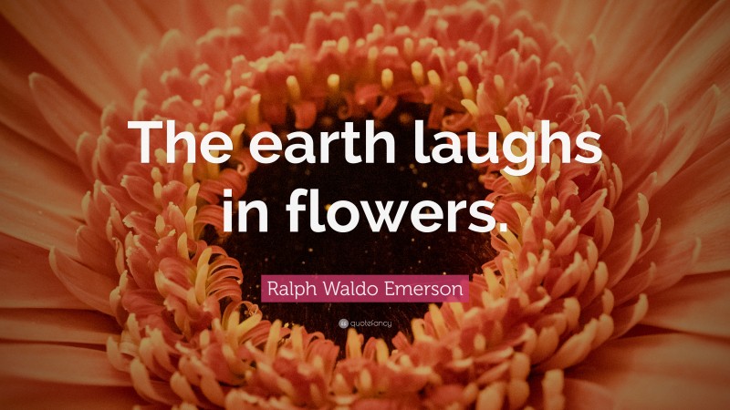 Ralph Waldo Emerson Quote: “The earth laughs in flowers.”