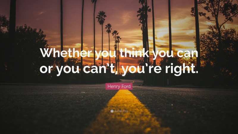 Henry Ford Quote: “Whether you think you can or you can’t, you’re right.”