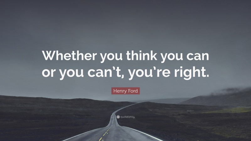 Henry Ford Quote: “Whether you think you can or you can’t, you’re right.”