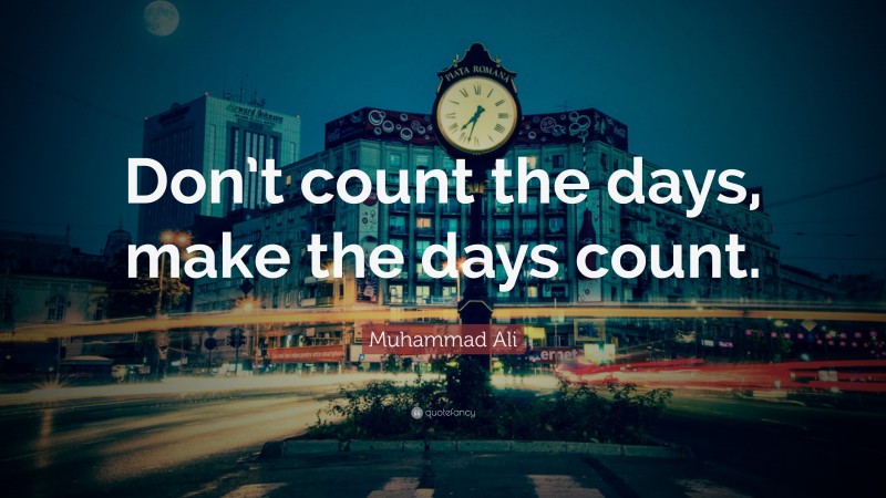 Muhammad Ali Quote: “Don’t count the days, make the days count.”