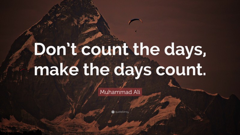 Muhammad Ali Quote: “Don’t count the days, make the days count.”