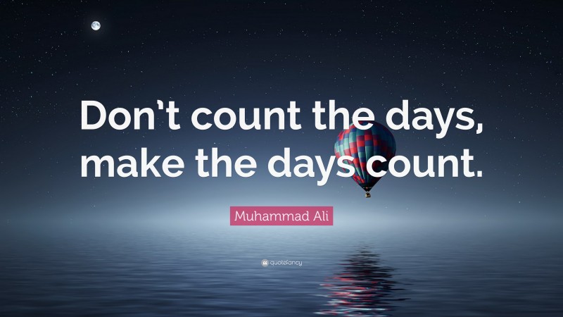 Muhammad Ali Quote: “Don’t count the days, make the days count.”