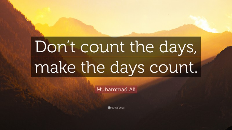 Muhammad Ali Quote: “Don’t count the days, make the days count.”