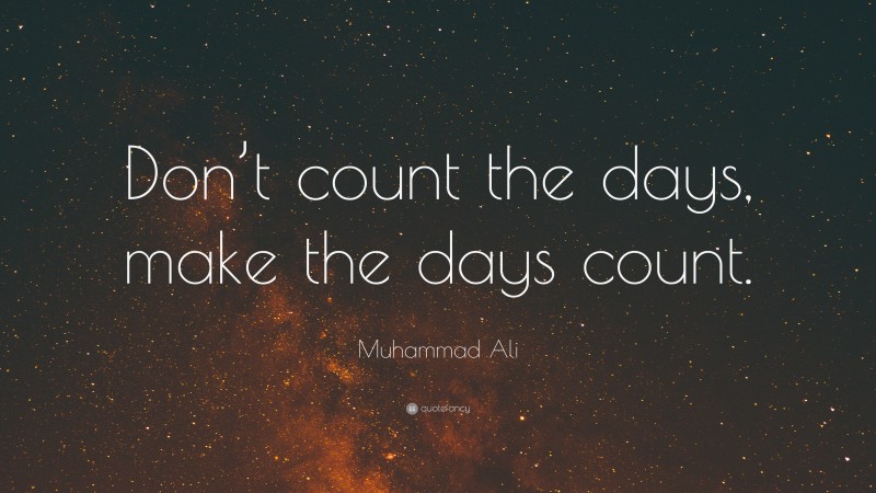 Muhammad Ali Quote: “Don’t count the days, make the days count.”