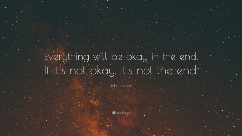 John Lennon Quote: “Everything will be okay in the end. If it's not ...