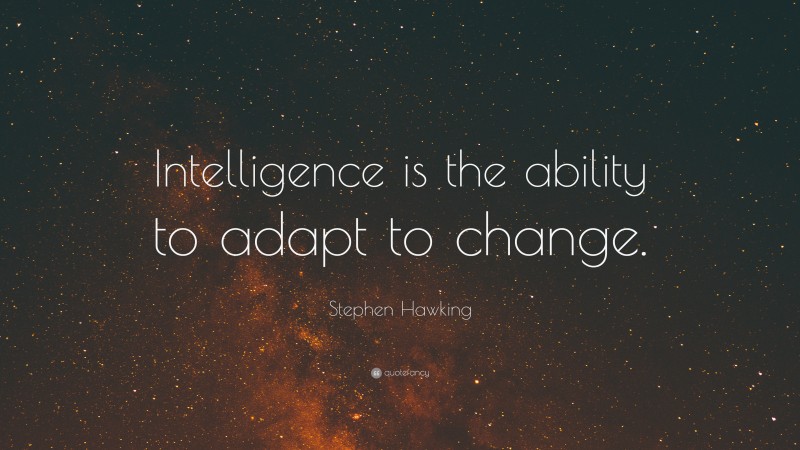 Stephen Hawking Quote: “Intelligence is the ability to adapt to change. ”