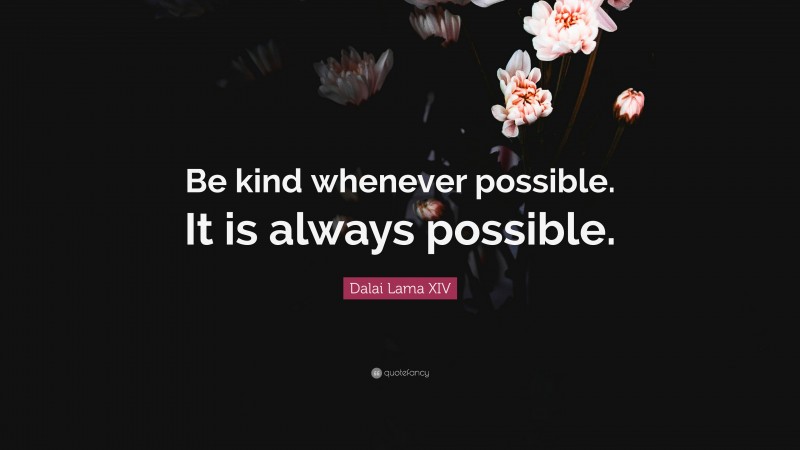 Dalai Lama XIV Quote: “Be kind whenever possible. It is always possible.”