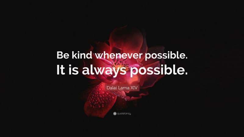 Dalai Lama XIV Quote: “Be kind whenever possible. It is always possible.”