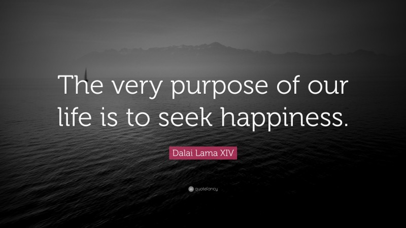 Dalai Lama XIV Quote: “The very purpose of our life is to seek happiness.”