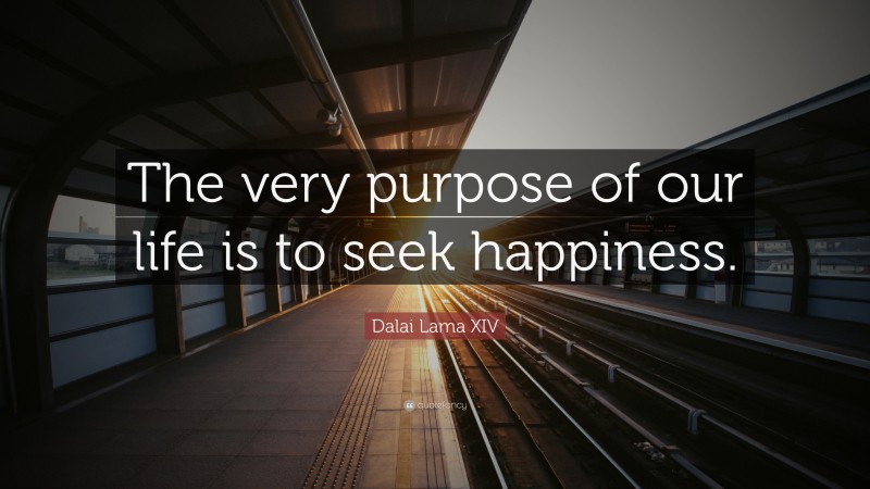 Dalai Lama XIV Quote: “The very purpose of our life is to seek happiness.”