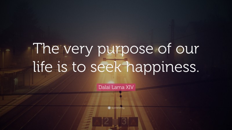 Dalai Lama XIV Quote: “The very purpose of our life is to seek happiness.”