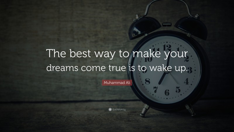 Muhammad Ali Quote: “The best way to make your dreams come true is to wake up.”