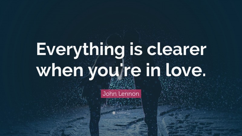 John Lennon Quote: “Everything is clearer when you're in love.”