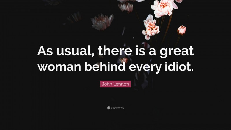 John Lennon Quote: “As usual, there is a great woman behind every idiot.”