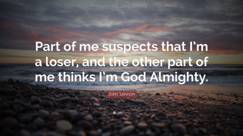 John Lennon Quote: “Part of me suspects that I’m a loser, and the other part of me thinks I’m God Almighty.”