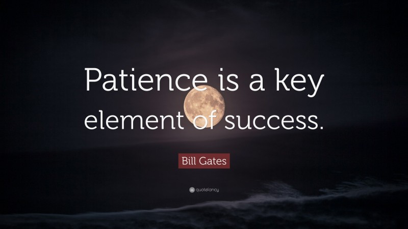 Bill Gates Quote: “Patience is a key element of success.”