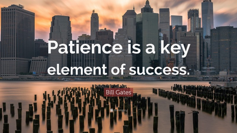 Bill Gates Quote: “Patience is a key element of success.”