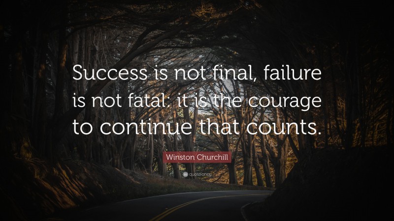 Winston Churchill Quote: “Success is not final, failure is not fatal: it is the courage to continue that counts.”
