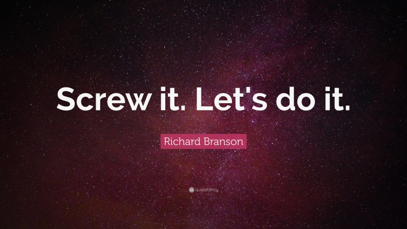 Richard Branson Quote: “Screw it. Let's do it.”