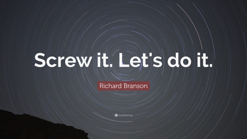 Richard Branson Quote: “Screw it. Let's do it.”