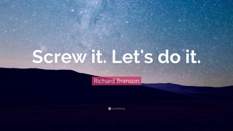 Richard Branson Quote: “Screw it. Let's do it.”