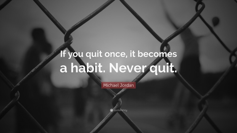 Michael Jordan Quote: “If you quit once, it becomes a habit. Never quit.”