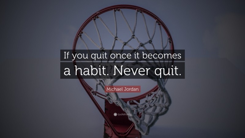 Michael Jordan Quote: “If you quit once it becomes a habit. Never quit.”