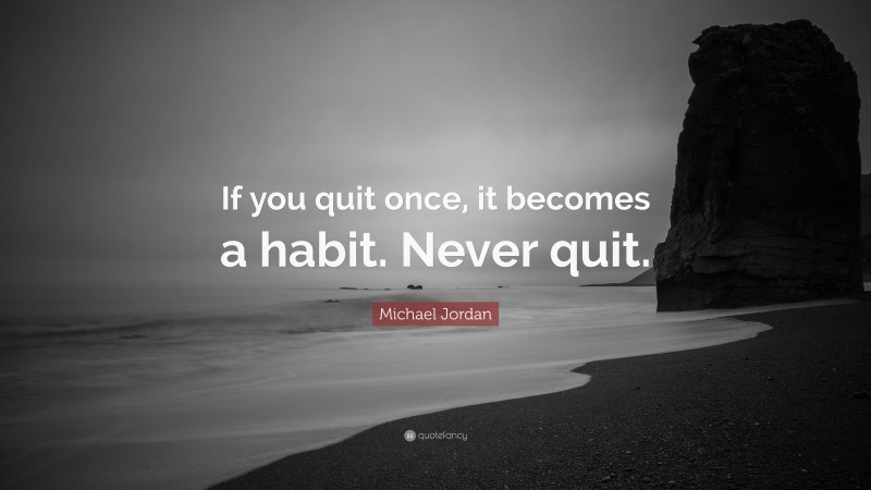 Michael Jordan Quote: “If you quit once, it becomes a habit. Never quit.”