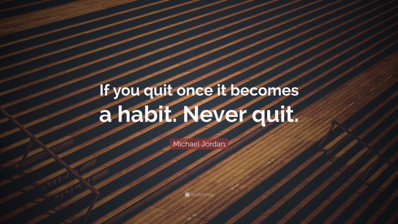 Michael Jordan Quote: “If you quit once it becomes a habit. Never quit.”
