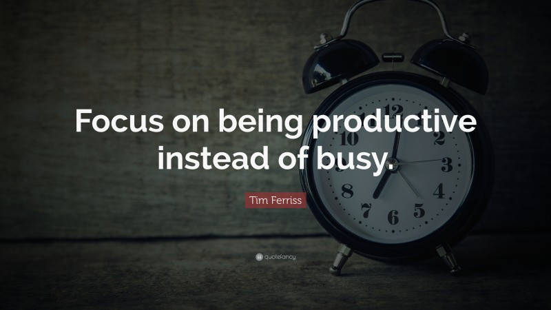 Tim Ferriss Quote: “Focus on being productive instead of busy.”